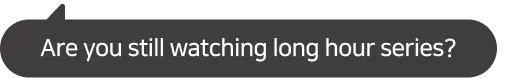 Still only watching series that are a few hours long?